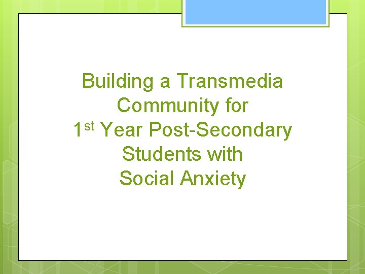 Building a Transmedia Community for 1 st Year Post-Secondary Students with Social Anxiety 