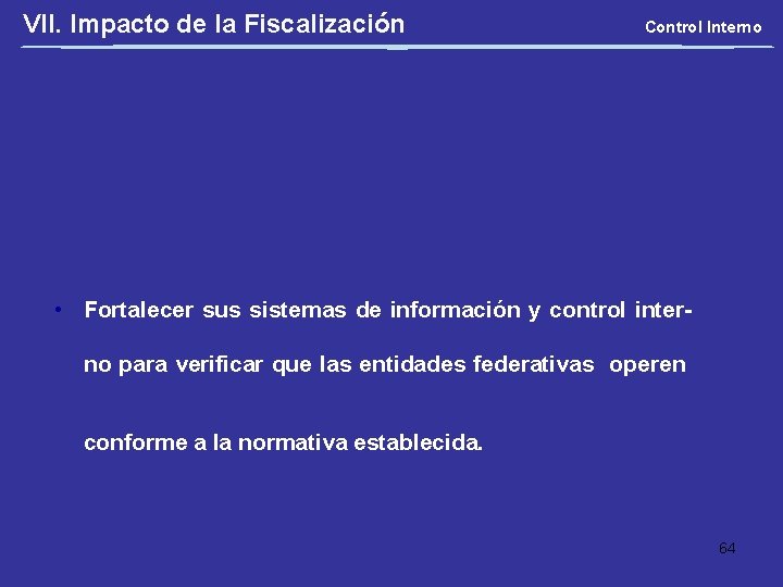 VII. Impacto de la Fiscalización Control Interno • Fortalecer sus sistemas de información y