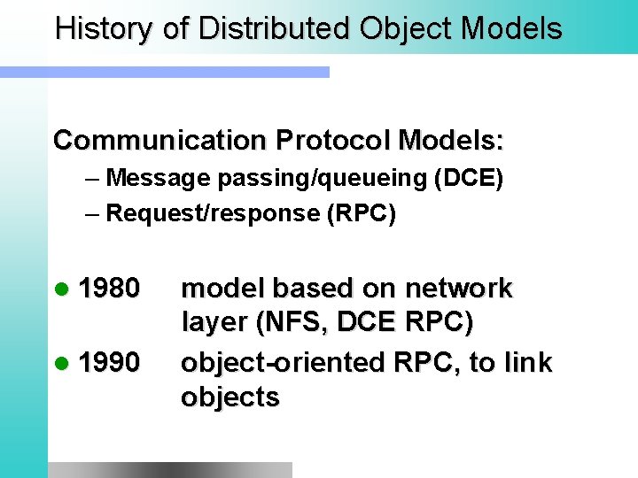 History of Distributed Object Models Communication Protocol Models: – Message passing/queueing (DCE) – Request/response