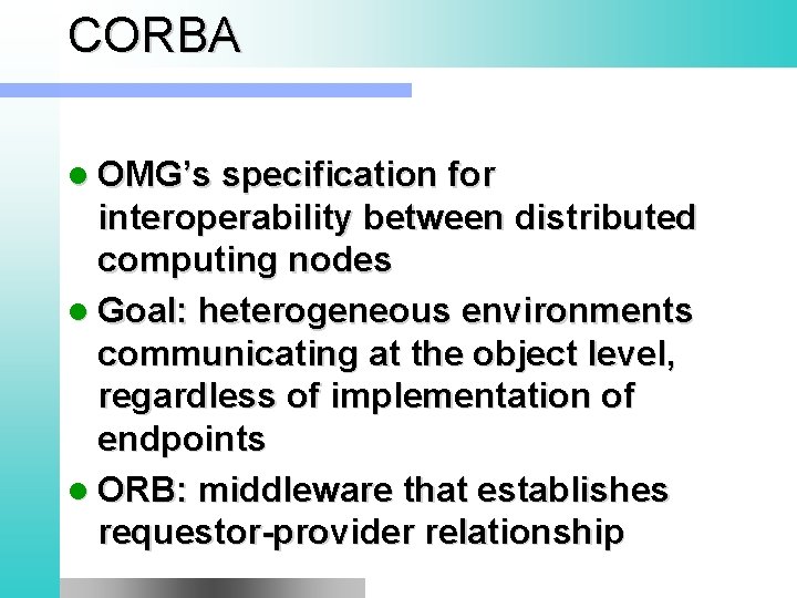 CORBA l OMG’s specification for interoperability between distributed computing nodes l Goal: heterogeneous environments