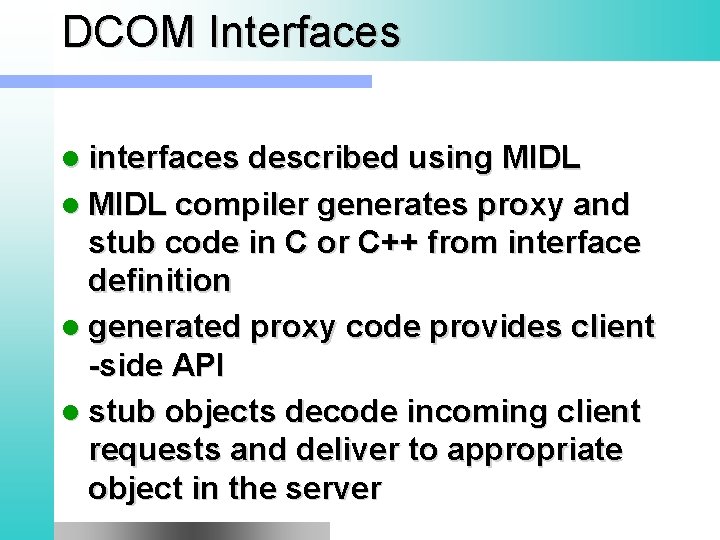 DCOM Interfaces l interfaces described using MIDL l MIDL compiler generates proxy and stub