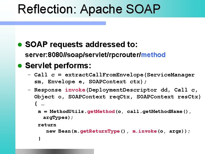 Reflection: Apache SOAP l SOAP requests addressed to: server: 8080//soap/servlet/rpcrouter/method l Servlet performs: –