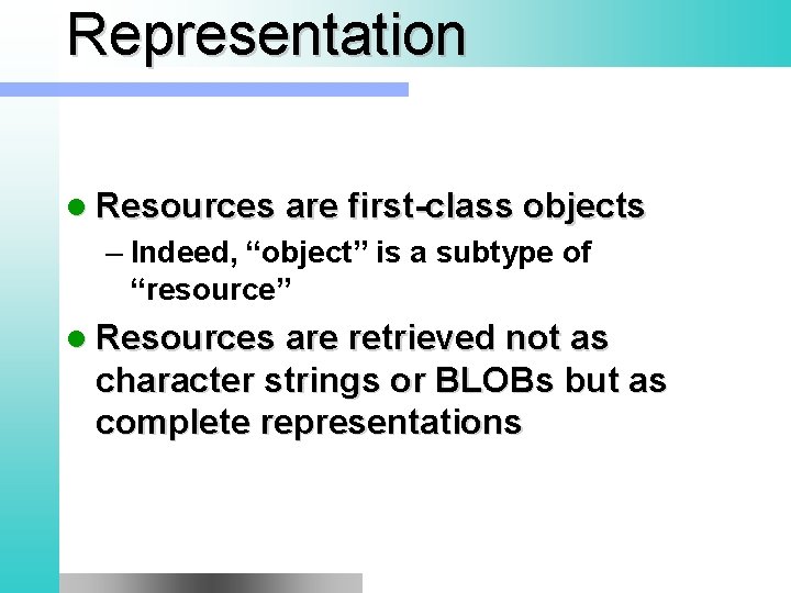 Representation l Resources are first-class objects – Indeed, “object” is a subtype of “resource”