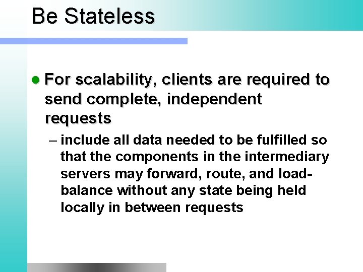 Be Stateless l For scalability, clients are required to send complete, independent requests –