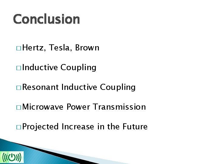 Conclusion � Hertz, Tesla, Brown � Inductive Coupling � Resonant Inductive Coupling � Microwave