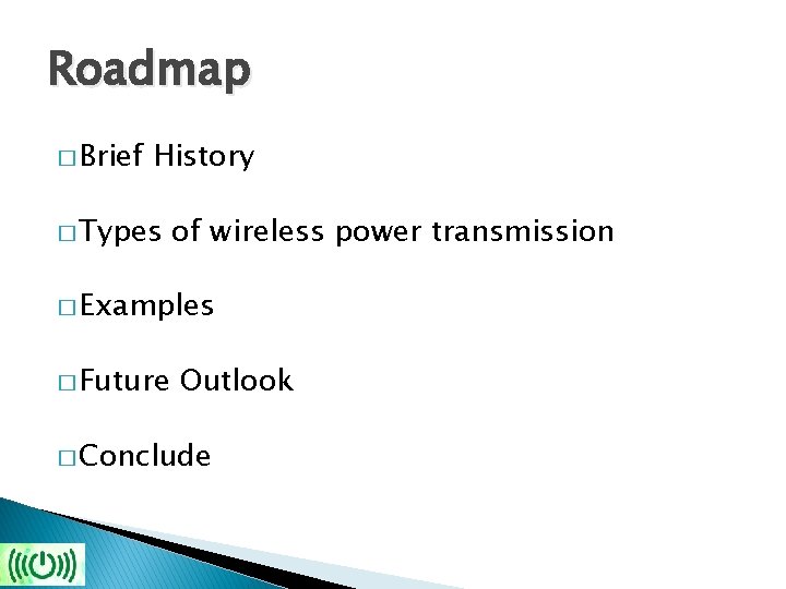 Roadmap � Brief History � Types of wireless power transmission � Examples � Future