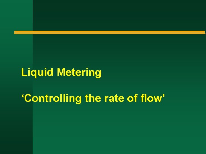 Liquid Metering ‘Controlling the rate of flow’ 