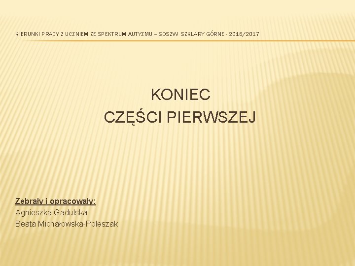 KIERUNKI PRACY Z UCZNIEM ZE SPEKTRUM AUTYZMU – SOSZW SZKLARY GÓRNE - 2016/2017 KONIEC