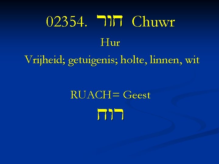 02354. rwx Chuwr Hur Vrijheid; getuigenis; holte, linnen, wit RUACH= Geest xwr 