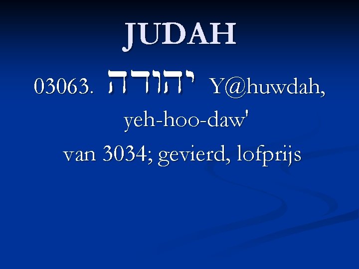 03063. JUDAH hdwhy Y@huwdah, yeh-hoo-daw' van 3034; gevierd, lofprijs 