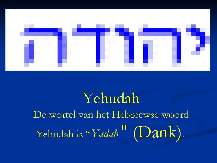 Yehudah De wortel van het Hebreewse woord Yehudah is “Yadah " (Dank). 