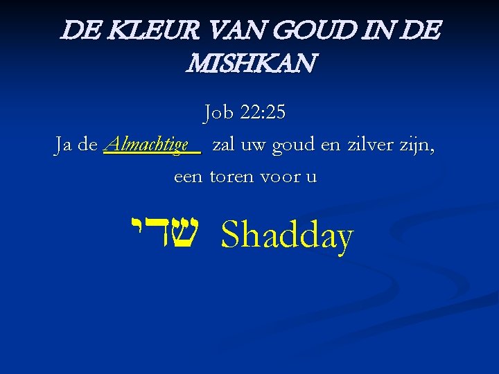 DE KLEUR VAN GOUD IN DE MISHKAN Job 22: 25 Ja de Almachtige zal