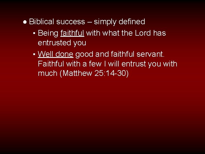 ● Biblical success – simply defined ▪ Being faithful with what the Lord has