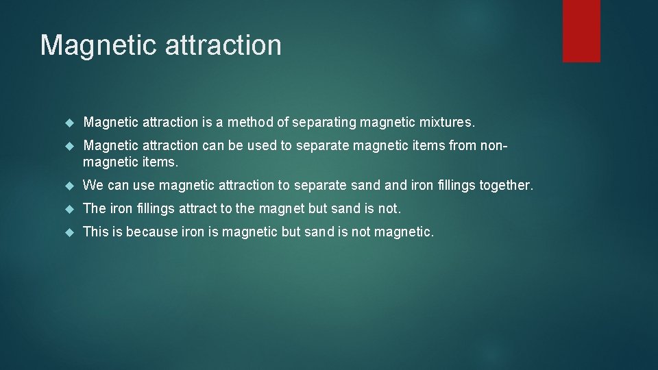 Magnetic attraction is a method of separating magnetic mixtures. Magnetic attraction can be used