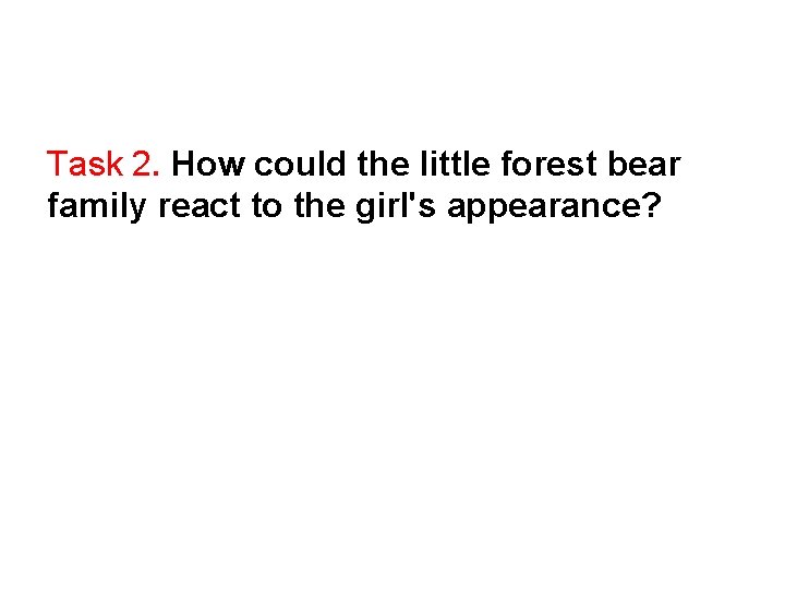 Task 2. How could the little forest bear family react to the girl's appearance?