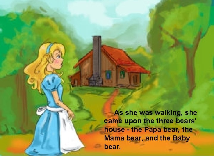 As she was walking, she came upon the three bears' house - the Papa