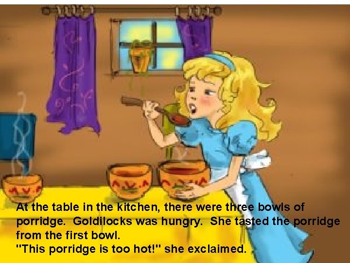 At the table in the kitchen, there were three bowls of porridge. Goldilocks was