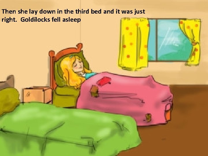 Then she lay down in the third bed and it was just right. Goldilocks