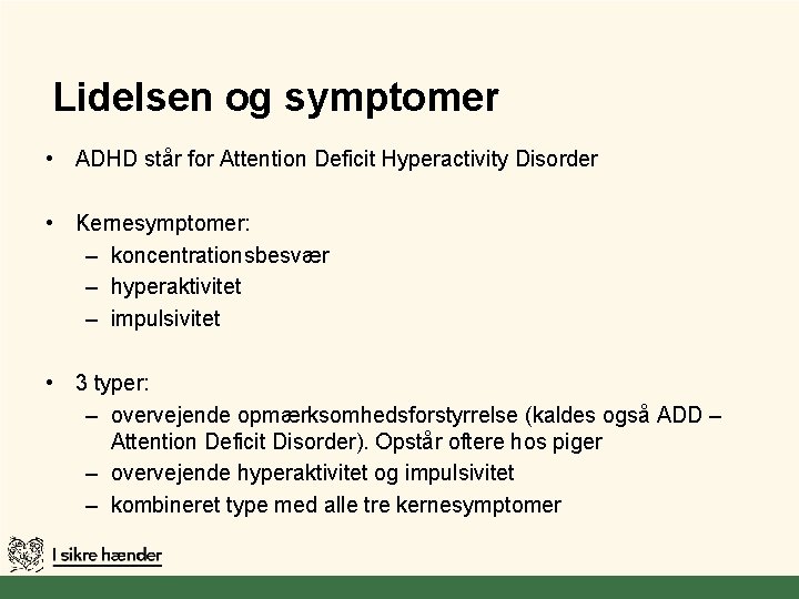 Lidelsen og symptomer • ADHD står for Attention Deficit Hyperactivity Disorder • Kernesymptomer: –