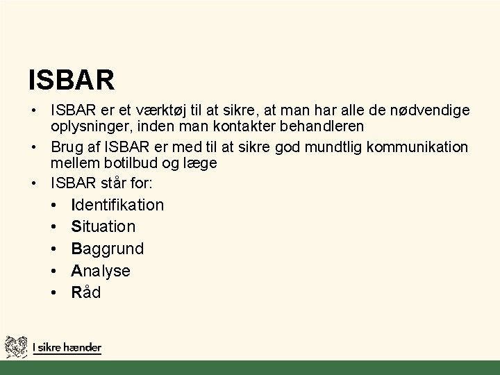 ISBAR • ISBAR er et værktøj til at sikre, at man har alle de