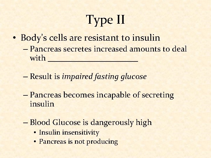 Type II • Body’s cells are resistant to insulin – Pancreas secretes increased amounts