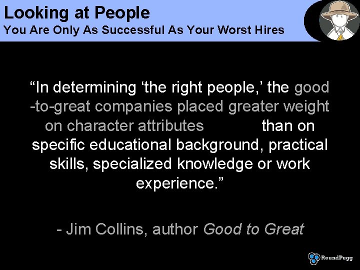Looking at People You Are Only As Successful As Your Worst Hires “In determining