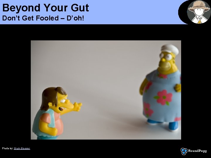 Beyond Your Gut Don’t Get Fooled – D’oh! Photo by: Brain Blogger 