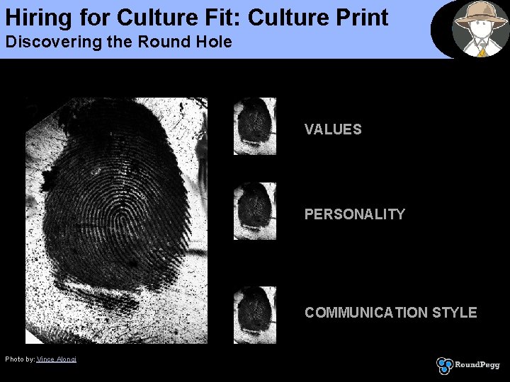Hiring for Culture Fit: Culture Print Discovering the Round Hole VALUES PERSONALITY COMMUNICATION STYLE