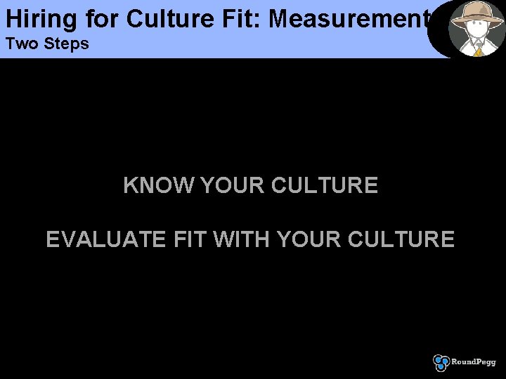 Hiring for Culture Fit: Measurement Two Steps KNOW YOUR CULTURE EVALUATE FIT WITH YOUR