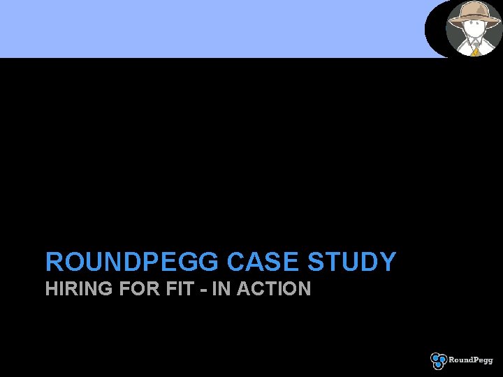 ROUNDPEGG CASE STUDY HIRING FOR FIT - IN ACTION 