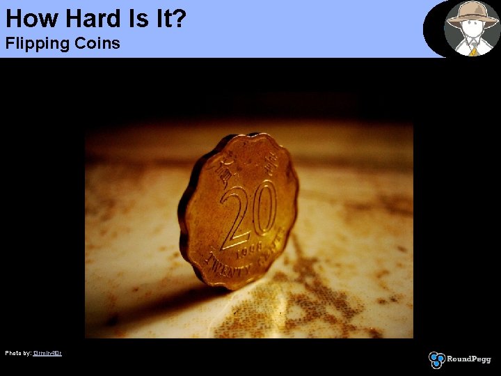 How Hard Is It? Flipping Coins Photo by: t 3 rmin 4 t 0