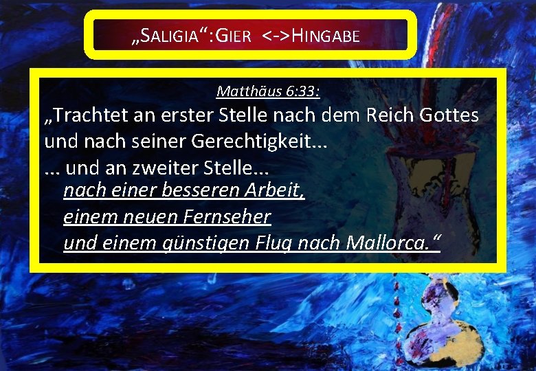 „SALIGIA“: GIER <->HINGABE Matthäus 6: 33: „Trachtet an erster Stelle nach dem Reich Gottes