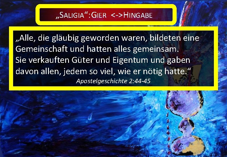 „SALIGIA“: GIER <->HINGABE „Alle, die gläubig geworden waren, bildeten eine Gemeinschaft und hatten alles