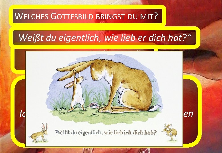 WELCHES GOTTESBILD BRINGST DU MIT? Weißt du eigentlich, wie lieb er dich hat? “