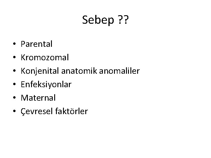 Sebep ? ? • • • Parental Kromozomal Konjenital anatomik anomaliler Enfeksiyonlar Maternal Çevresel