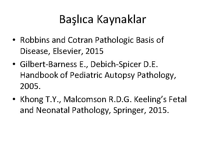 Başlıca Kaynaklar • Robbins and Cotran Pathologic Basis of Disease, Elsevier, 2015 • Gilbert-Barness