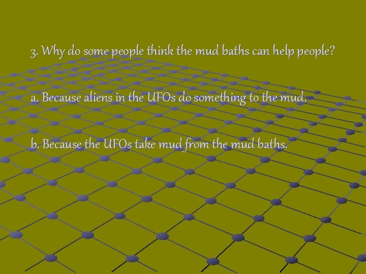 3. Why do some people think the mud baths can help people? a. Because