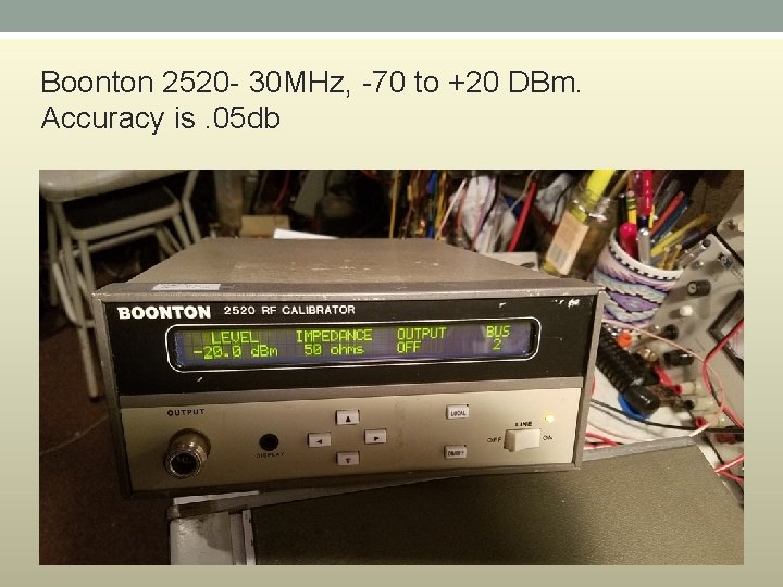 Boonton 2520 - 30 MHz, -70 to +20 DBm. Accuracy is. 05 db 
