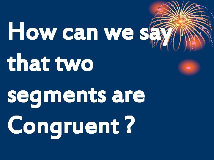 How can we say that two segments are Congruent ? 
