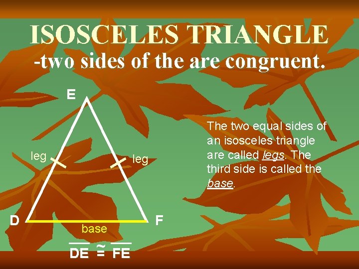 ISOSCELES TRIANGLE -two sides of the are congruent. E leg D The two equal
