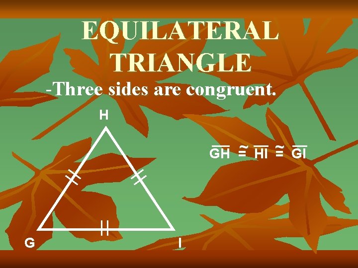EQUILATERAL TRIANGLE -Three sides are congruent. H GH =~ HI ~ = GI G
