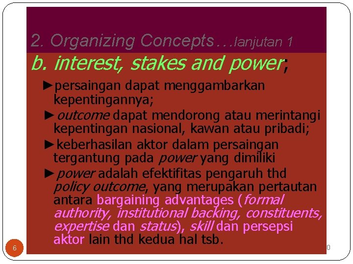 2. Organizing Concepts…lanjutan 1 b. interest, stakes and power; ►persaingan dapat menggambarkan kepentingannya; ►outcome