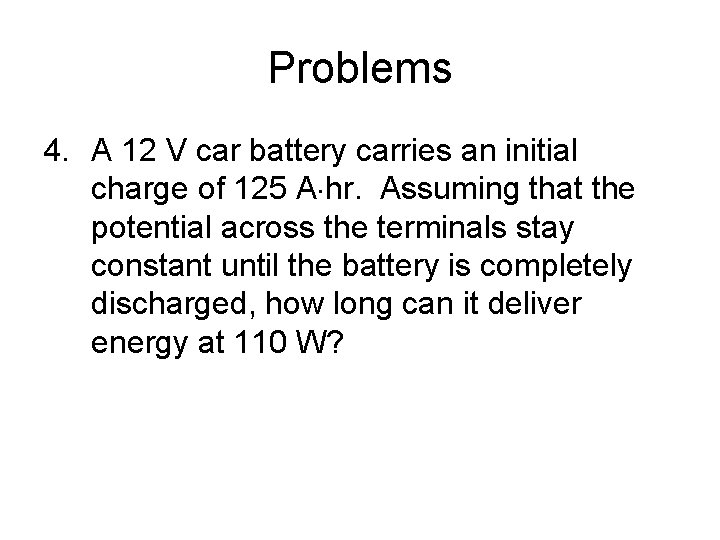 Problems 4. A 12 V car battery carries an initial charge of 125 A