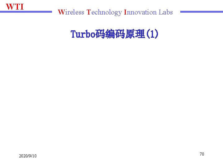 WTI Wireless Technology Innovation Labs Turbo码编码原理(1) 2020/9/10 70 