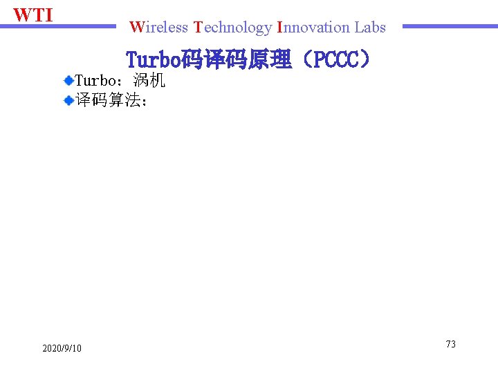 WTI Wireless Technology Innovation Labs Turbo码译码原理（PCCC） Turbo：涡机 译码算法： 2020/9/10 73 