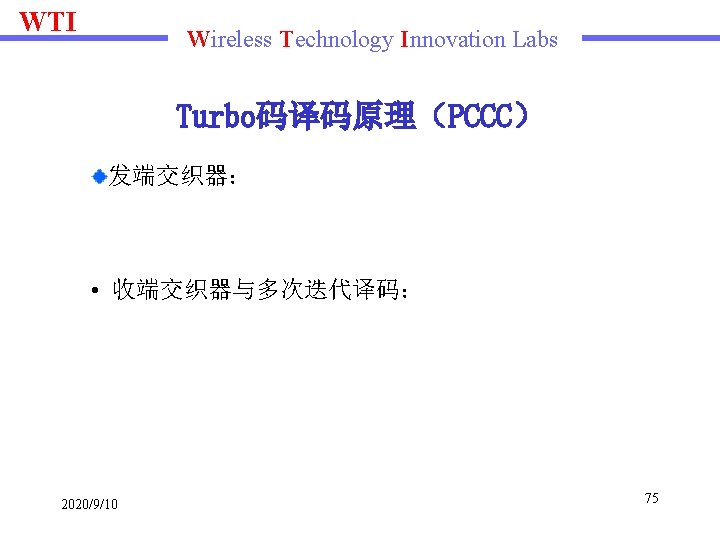 WTI Wireless Technology Innovation Labs Turbo码译码原理（PCCC） 发端交织器： • 收端交织器与多次迭代译码： 2020/9/10 75 