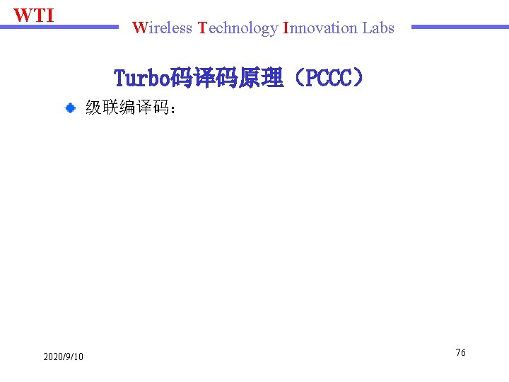 WTI Wireless Technology Innovation Labs Turbo码译码原理（PCCC） 级联编译码： 2020/9/10 76 