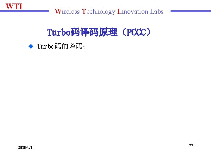 WTI Wireless Technology Innovation Labs Turbo码译码原理（PCCC） Turbo码的译码： 2020/9/10 77 