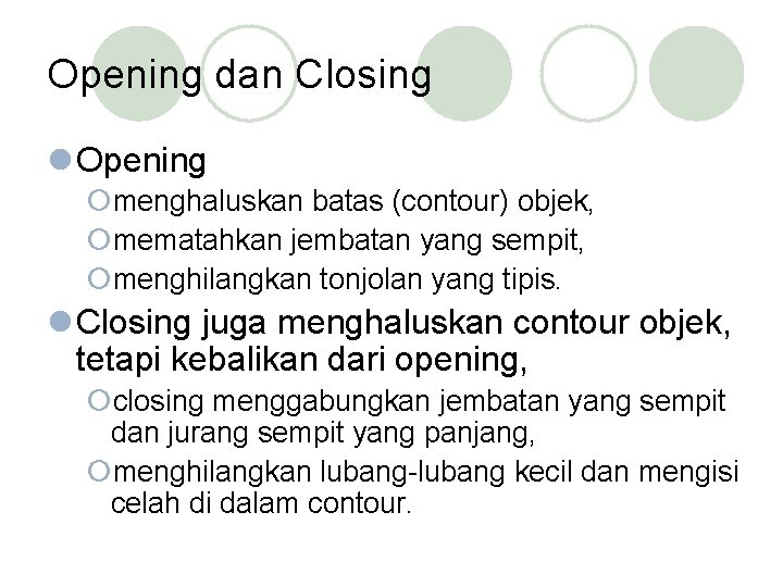 Opening dan Closing l Opening ¡menghaluskan batas (contour) objek, ¡mematahkan jembatan yang sempit, ¡menghilangkan