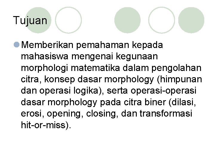 Tujuan l Memberikan pemahaman kepada mahasiswa mengenai kegunaan morphologi matematika dalam pengolahan citra, konsep